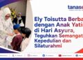 Ely Toisutta Berbagi dengan Anak Yatim di Hari Asyura, Teguhkan Semangat Kepedulian dan Silaturahmi